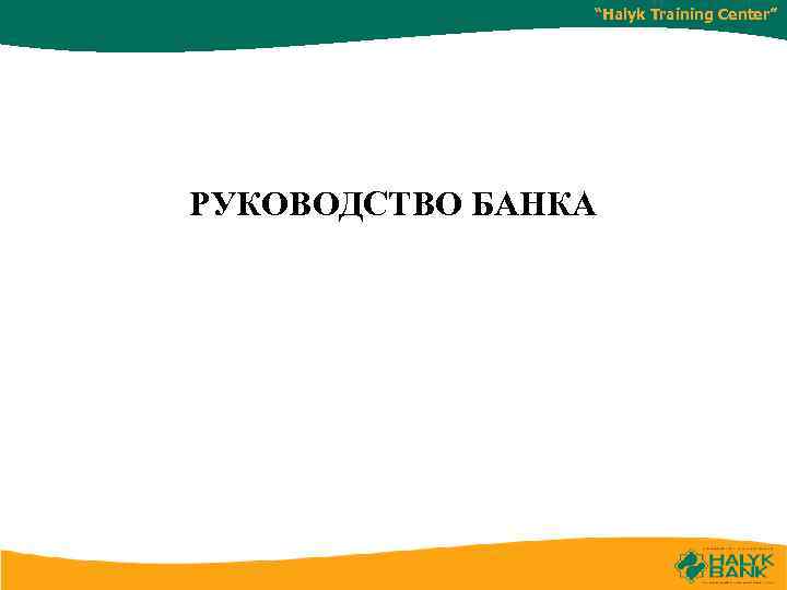 “Halyk Training Center” РУКОВОДСТВО БАНКА 