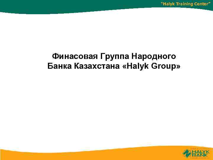 “Halyk Training Center” Финасовая Группа Народного Банка Казахстана «Halyk Group» 