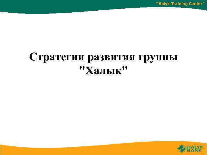 “Halyk Training Center” Cтратегии развития группы "Халык" 