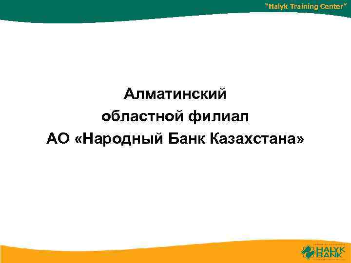 “Halyk Training Center” Алматинский областной филиал АО «Народный Банк Казахстана» 