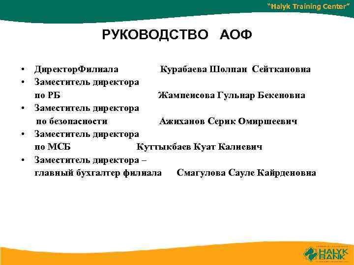 “Halyk Training Center” РУКОВОДСТВО АОФ • Директор. Филиала Курабаева Шолпан Сейткановна • Заместитель директора