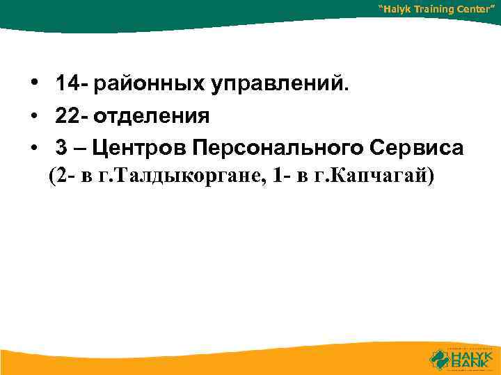 “Halyk Training Center” • 14 - районных управлений. • 22 - отделения • 3