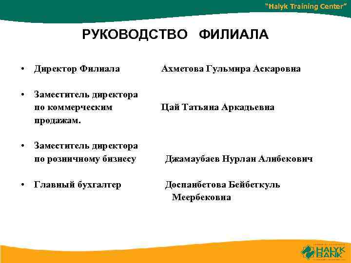 “Halyk Training Center” РУКОВОДСТВО ФИЛИАЛА • Директор Филиала Ахметова Гульмира Аскаровна • Заместитель директора