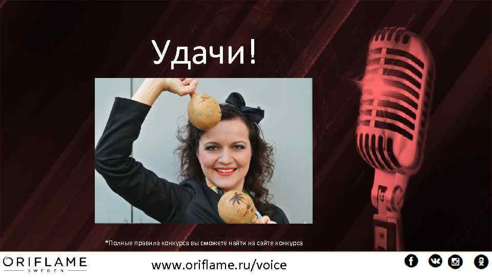 Удачи! *Полные правила конкурса вы сможете найти на сайте конкурса www. oriflame. ru/voice 