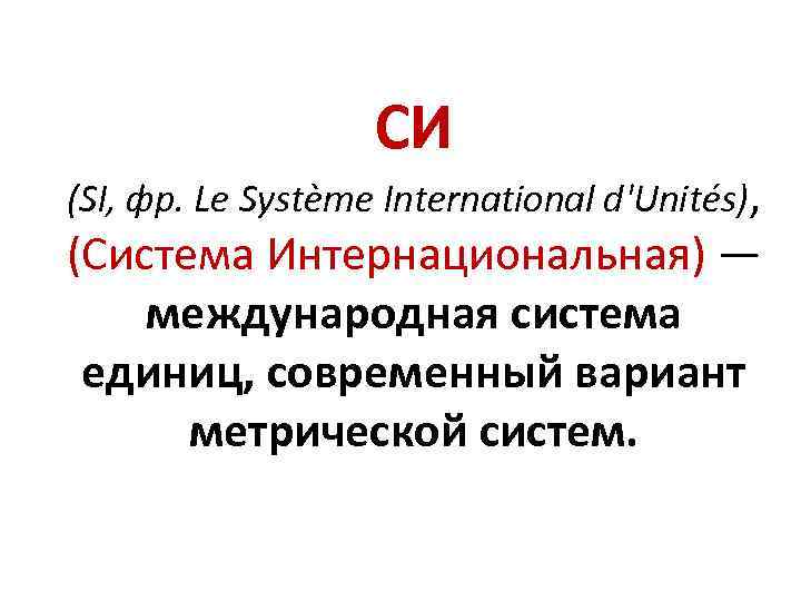 СИ (SI, фр. Le Système International d'Unités), (Система Интернациональная) — международная система единиц, современный