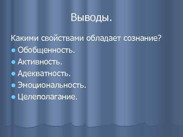 Выводы. Какими свойствами обладает сознание? l Обобщенность. l Активность. l Адекватность. l Эмоциональность. l