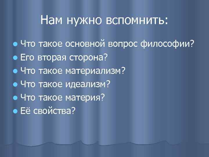 Нам нужно вспомнить: l Что такое основной вопрос философии? l Его вторая сторона? l