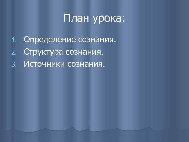 План урока: Определение сознания. 2. Структура сознания. 3. Источники сознания. 1. 