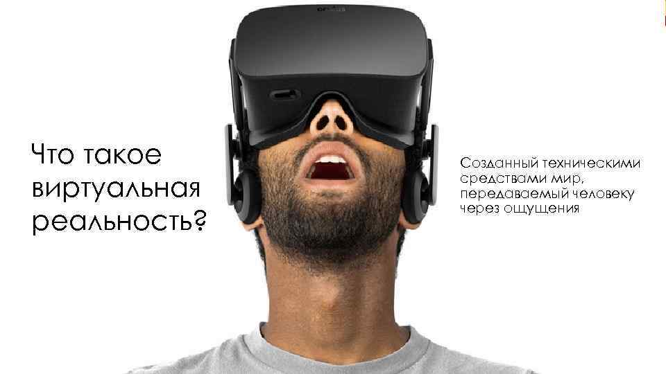 ЧТО ТАКОЕ Что такое ВИРТУАЛЬНАЯ виртуальная РЕАЛЬНОСТЬ реальность? ? Созданный техническими средствами мир, передаваемый