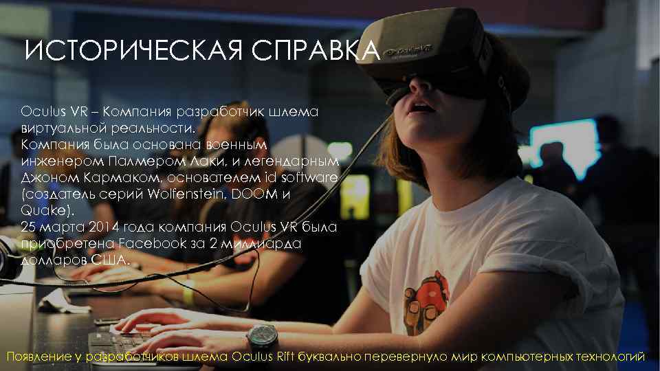 ИСТОРИЧЕСКАЯ СПРАВКА Oculus VR – Компания разработчик шлема виртуальной реальности. Компания была основана военным
