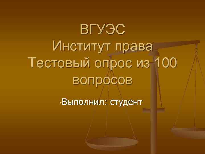 ВГУЭС Институт права Тестовый опрос из 100 вопросов • Выполнил: студент 