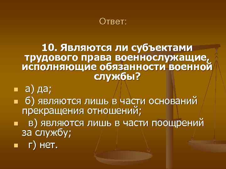 Ответ: 10. Являются ли субъектами трудового права военнослужащие, исполняющие обязанности военной службы? n а)