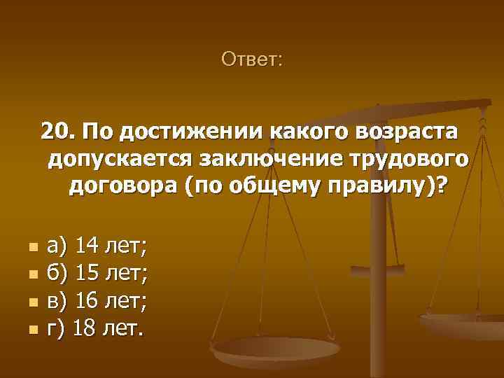 Ответ: 20. По достижении какого возраста допускается заключение трудового договора (по общему правилу)? n