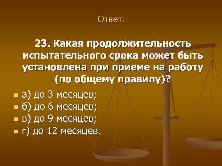 Ответ: 23. Какая продолжительность испытательного срока может быть установлена приеме на работу (по общему