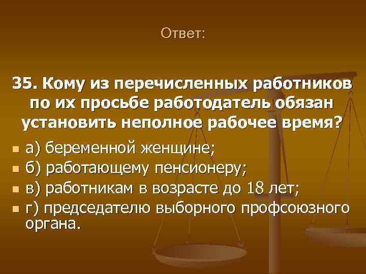 Ответ: 35. Кому из перечисленных работников по их просьбе работодатель обязан установить неполное рабочее