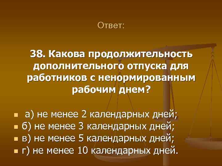 Ответ: 38. Какова продолжительность дополнительного отпуска для работников с ненормированным рабочим днем? n n