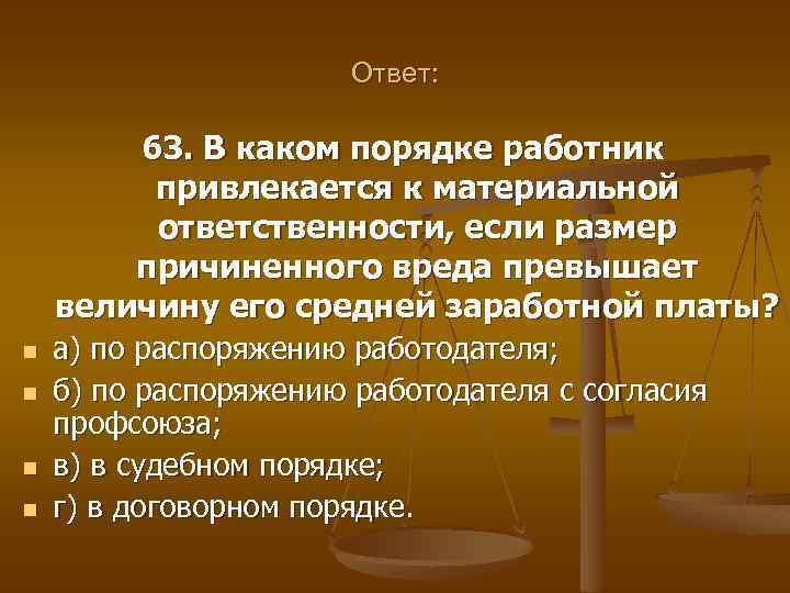 Ответ: 63. В каком порядке работник привлекается к материальной ответственности, если размер причиненного вреда