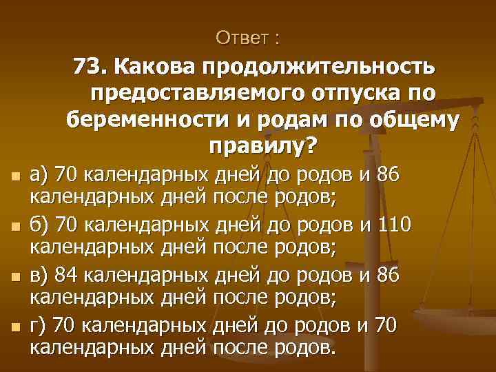 Ответ : 73. Какова продолжительность предоставляемого отпуска по беременности и родам по общему правилу?