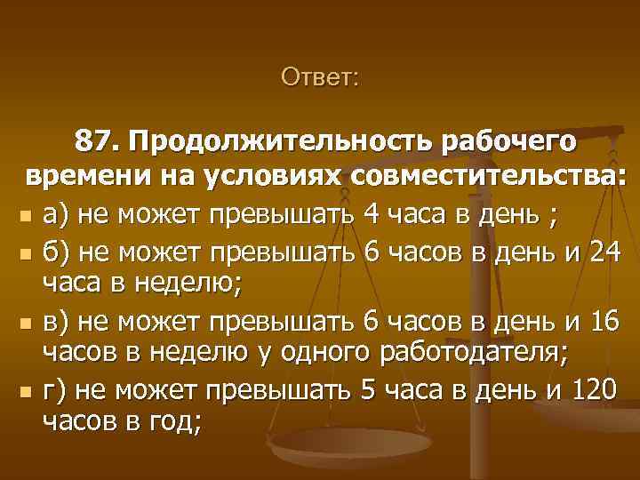 Ответ: 87. Продолжительность рабочего времени на условиях совместительства: n а) не может превышать 4