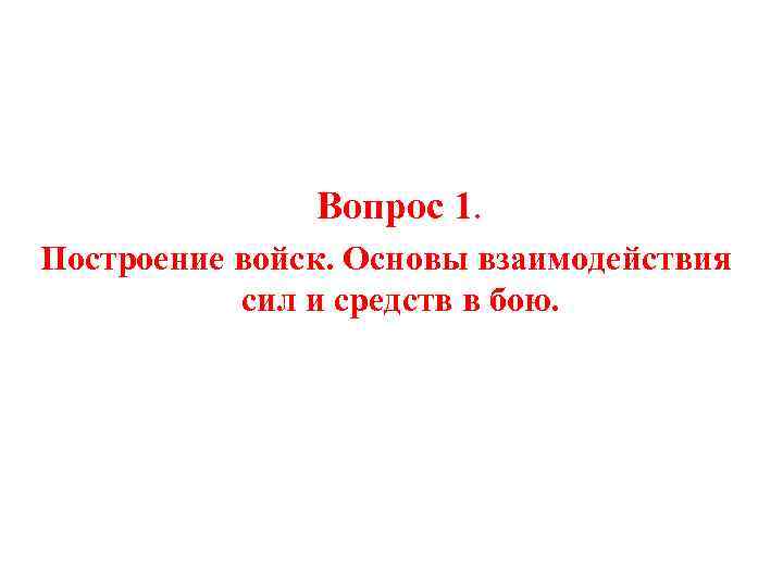 Вопрос 1. Построение войск. Основы взаимодействия сил и средств в бою. 