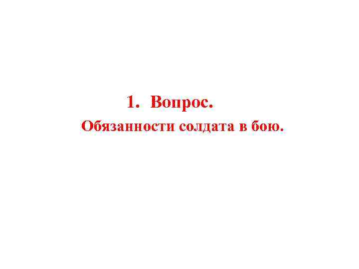 1. Вопрос. Обязанности солдата в бою. 