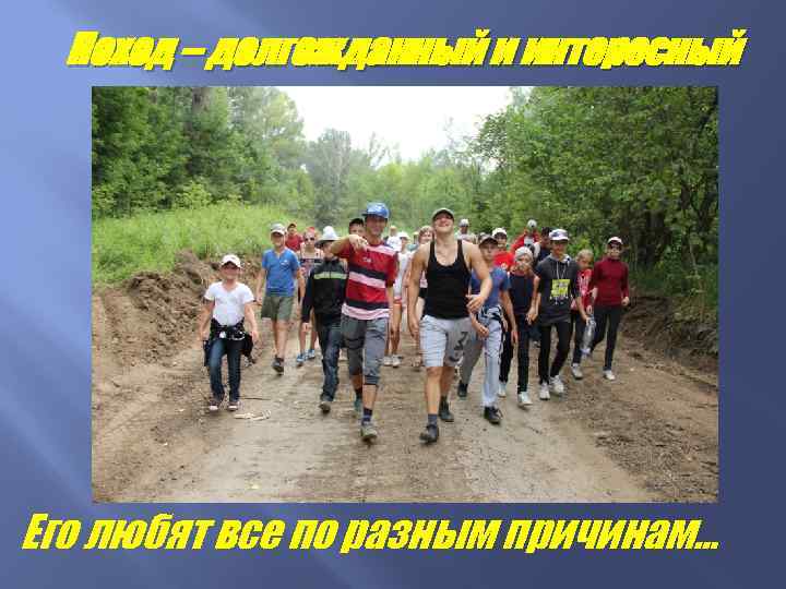 Поход – долгожданный и интересный Его любят все по разным причинам… 