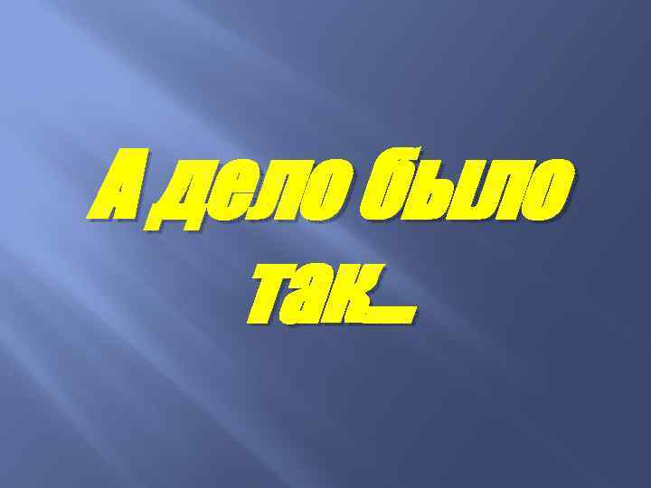 А дело было так… 