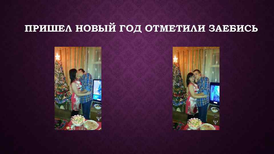 ПРИШЕЛ НОВЫЙ ГОД ОТМЕТИЛИ ЗАЕБИСЬ 