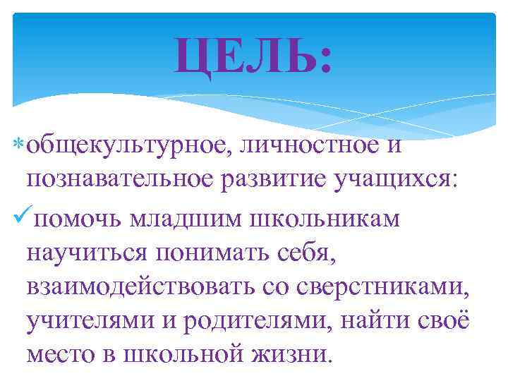 ЦЕЛЬ: общекультурное, личностное и познавательное развитие учащихся: üпомочь младшим школьникам научиться понимать себя, взаимодействовать