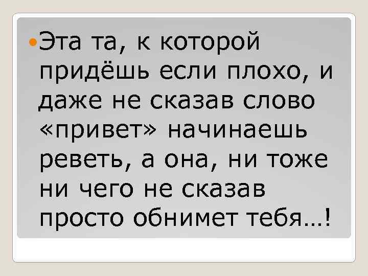  Эта та, к которой придёшь если плохо, и даже не сказав слово «привет»