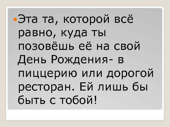  Эта та, которой всё равно, куда ты позовёшь её на свой День Рождения-