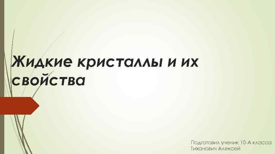 Жидкие кристаллы и их свойства Подготовил ученик 10 -А класса Тиханович Алексей 