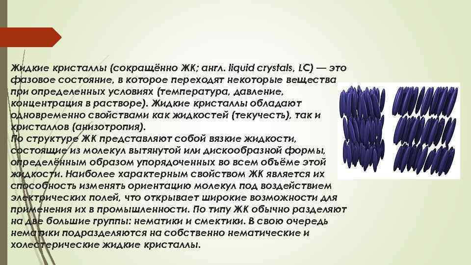 Жидкие кристаллы (сокращённо ЖК; англ. liquid crystals, LC) — это фазовое состояние, в которое