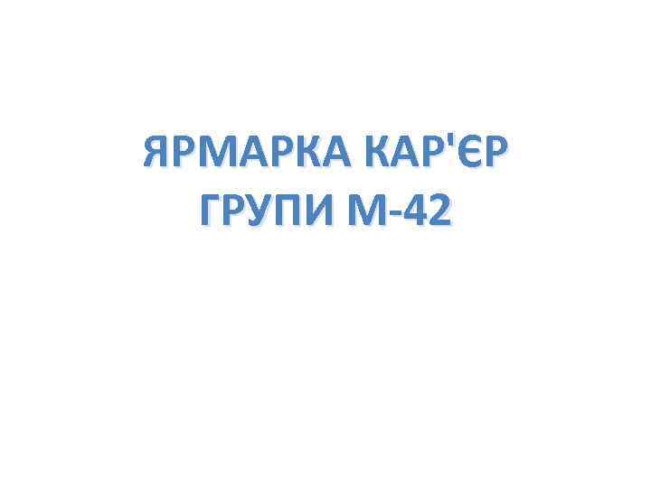 ЯРМАРКА КАР'ЄР ГРУПИ М-42 