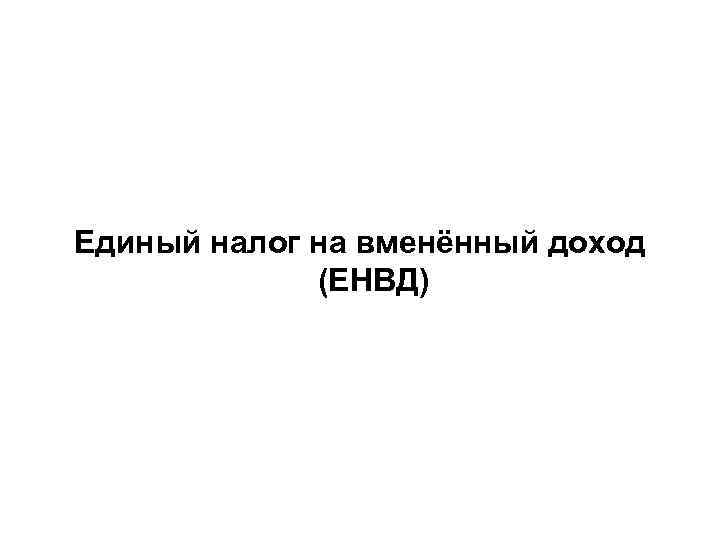 Единый налог на вменённый доход (ЕНВД) 