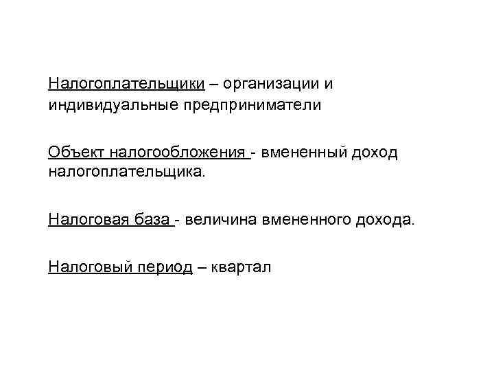 Налогоплательщики – организации и индивидуальные предприниматели Объект налогообложения - вмененный доход налогоплательщика. Налоговая база