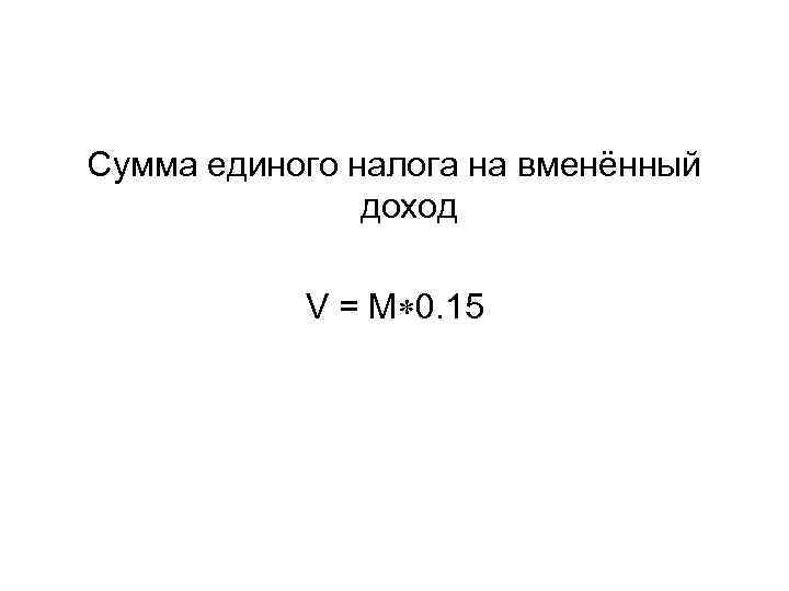 Сумма единого налога на вменённый доход V = M 0. 15 