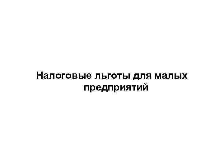  Налоговые льготы для малых предприятий 