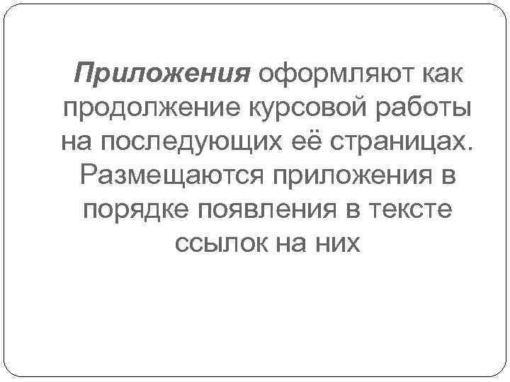 Приложения оформляют как продолжение курсовой работы на последующих её страницах. Размещаются приложения в порядке