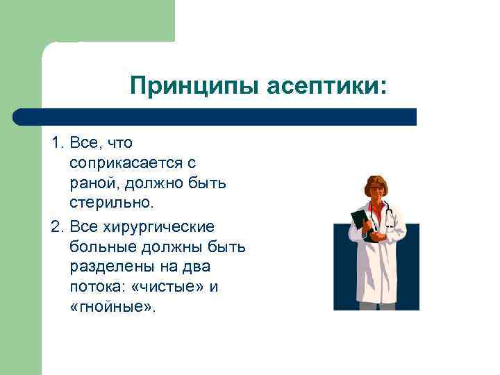 Принципы асептики: 1. Все, что соприкасается с раной, должно быть стерильно. 2. Все хирургические