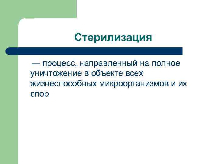 Стерилизация — процесс, направленный на полное уничтожение в объекте всех жизнеспособных микроорганизмов и их