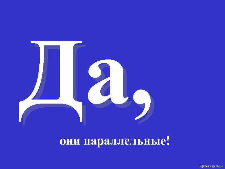 Да, они параллельные! Щелкни дальше 