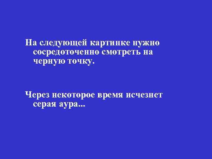 На следующей картинке нужно сосредоточенно смотреть на черную точку. Через некоторое время исчезнет серая