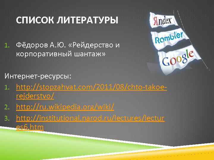 СПИСОК ЛИТЕРАТУРЫ 1. Фёдоров А. Ю. «Рейдерство и корпоративный шантаж» Интернет-ресурсы: 1. http: //stopzahvat.