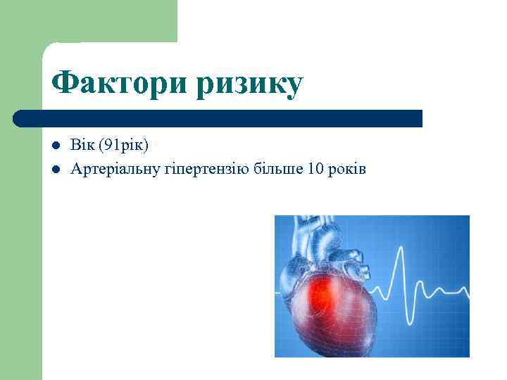 Фактори ризику l l Вік (91 рік) Артеріальну гіпертензію більше 10 років 