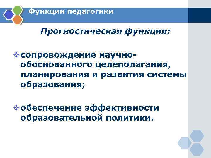 Функции педагогики Прогностическая функция: v сопровождение научнообоснованного целеполагания, планирования и развития системы образования; v