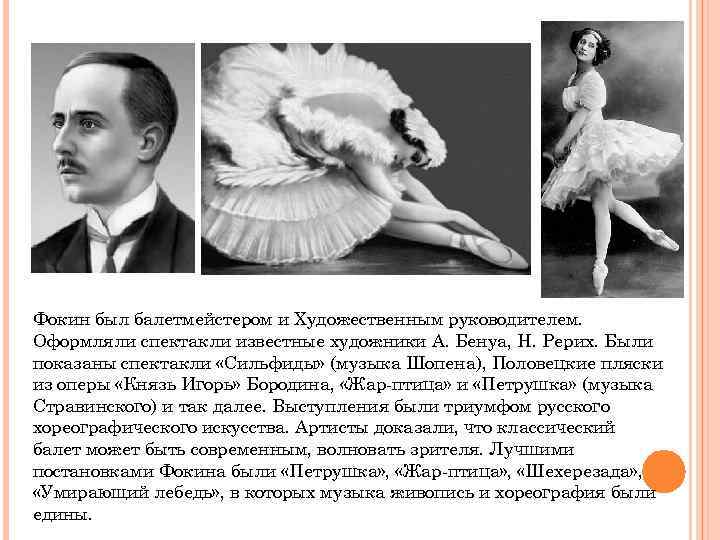 Фокин был балетмейстером и Художественным руководителем. Оформляли спектакли известные художники А. Бенуа, Н. Рерих.