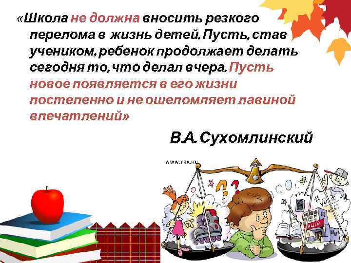  «Школа не должна вносить резкого перелома в жизнь детей. Пусть, став учеником, ребенок