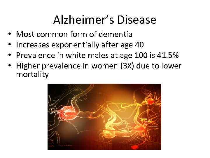 Alzheimer’s Disease • • Most common form of dementia Increases exponentially after age 40