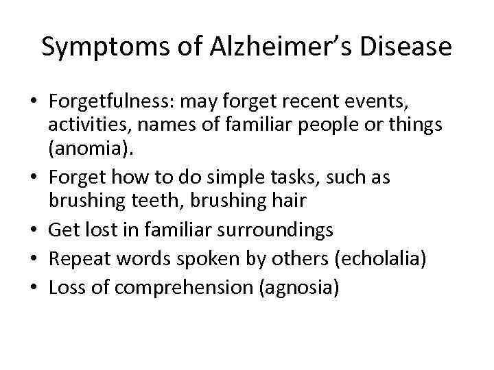 Symptoms of Alzheimer’s Disease • Forgetfulness: may forget recent events, activities, names of familiar